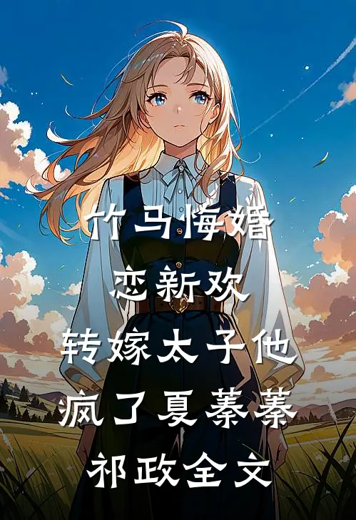 竹马悔婚恋新欢，转嫁太子他疯了夏蓁蓁祁政全文