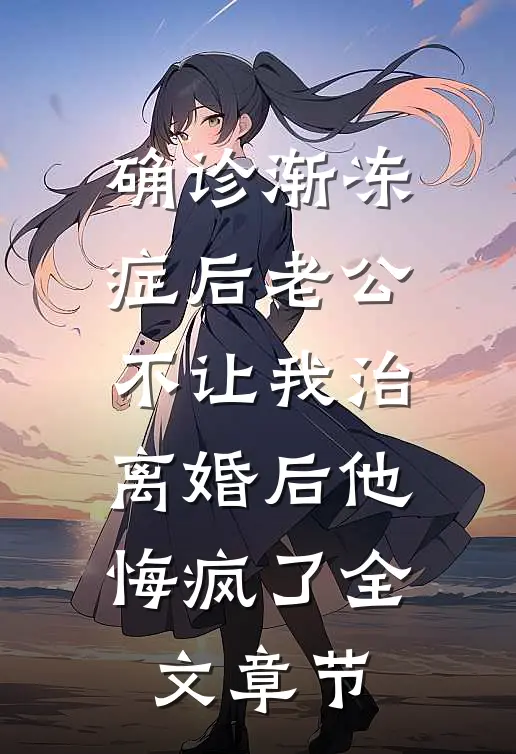 确诊渐冻症后老公不让我治，离婚后他悔疯了全文章节