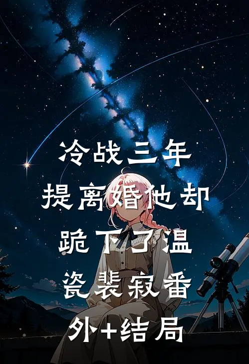 冷战三年，提离婚他却跪下了温瓷裴寂(番外)+(结局)