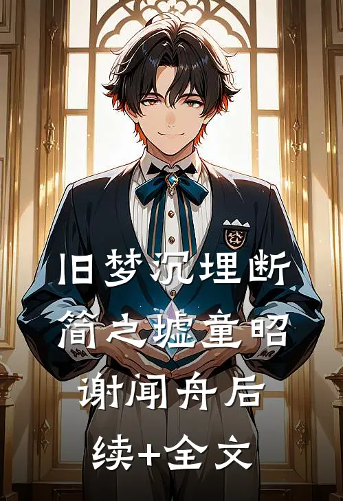 旧梦沉埋断简之墟童昭谢闻舟后续+全文