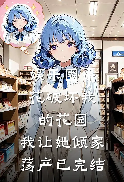 娱乐圈小花破坏我的花园，我让她倾家荡产已完结