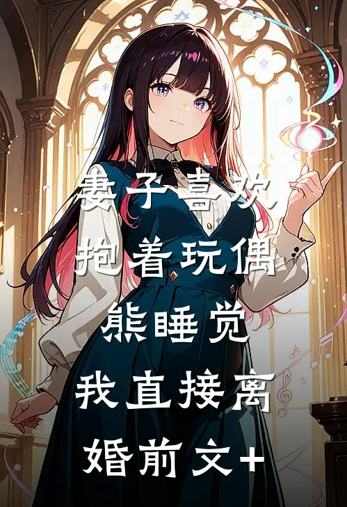 妻子喜欢抱着玩偶熊睡觉，我直接离婚前文+