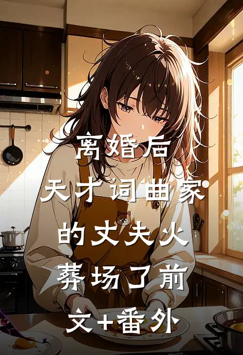 离婚后，天才词曲家的丈夫火葬场了前文+番外