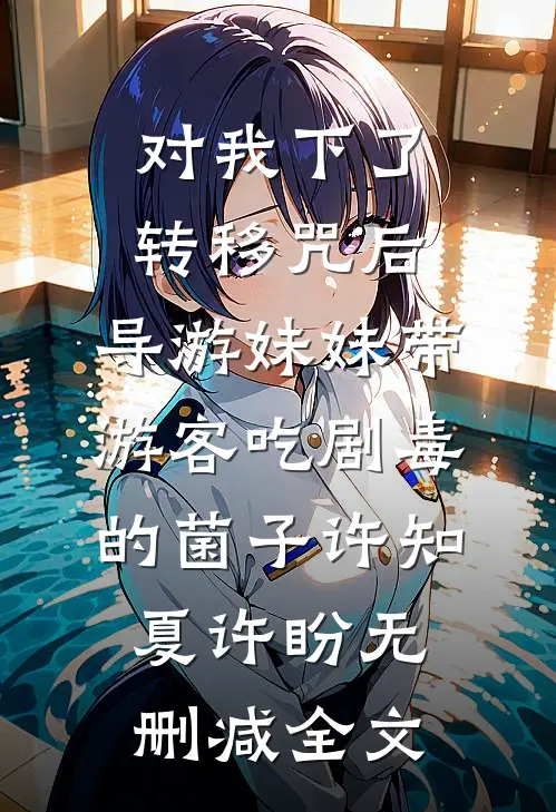 对我下了转移咒后，导游妹妹带游客吃剧毒的菌子许知夏许盼无删减全文