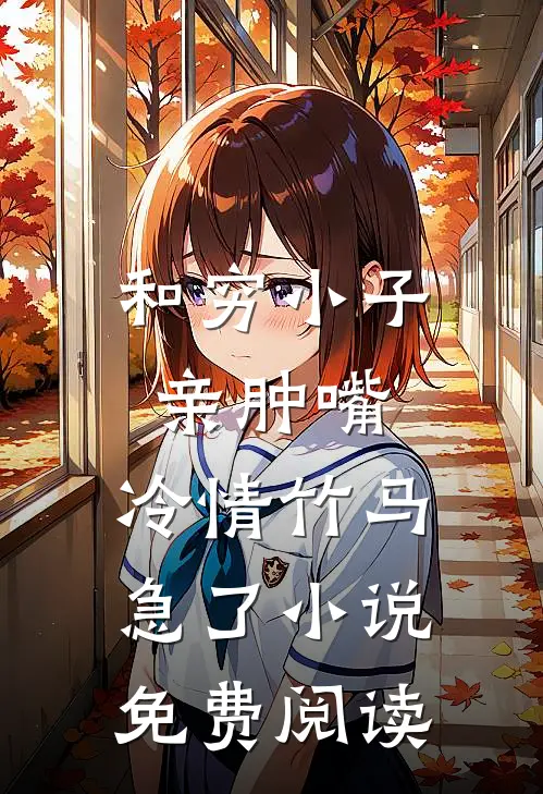 和穷小子亲肿嘴，冷情竹马急了小说免费阅读