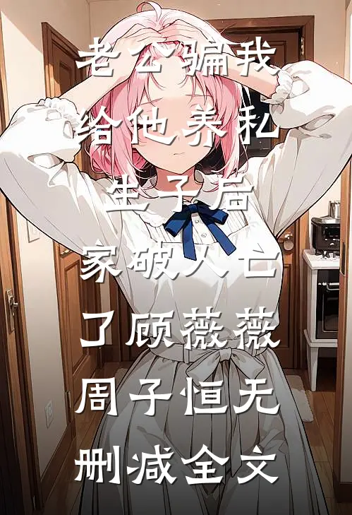 老公骗我给他养私生子后，家破人亡了顾薇薇周子恒无删减全文