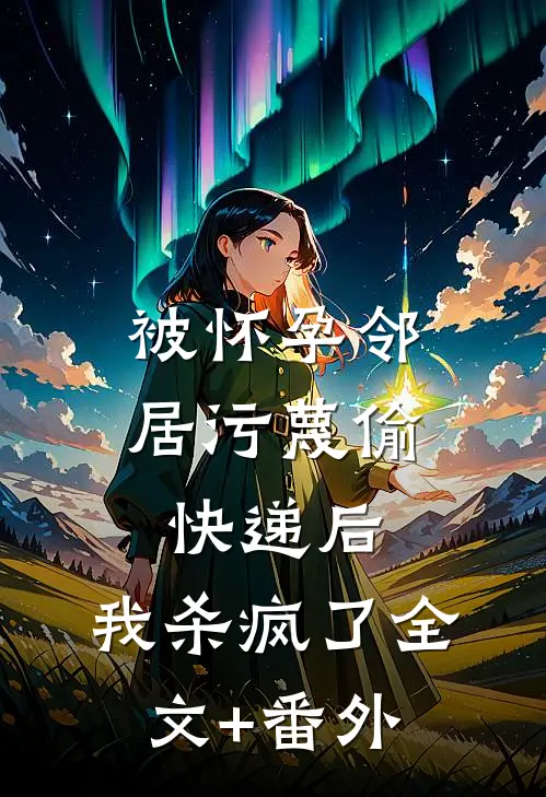 被怀孕邻居污蔑偷快递后，我杀疯了全文+番外
