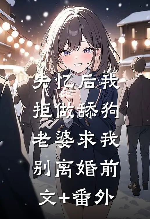 失忆后我拒做舔狗，老婆求我别离婚前文+番外