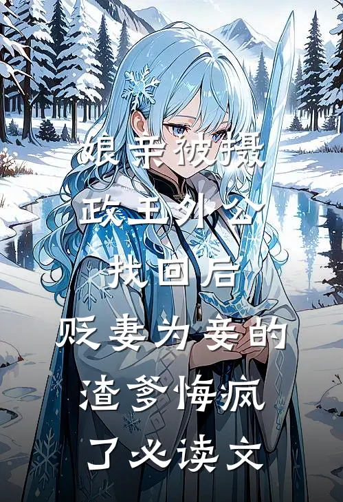 娘亲被摄政王外公找回后，贬妻为妾的渣爹悔疯了必读文