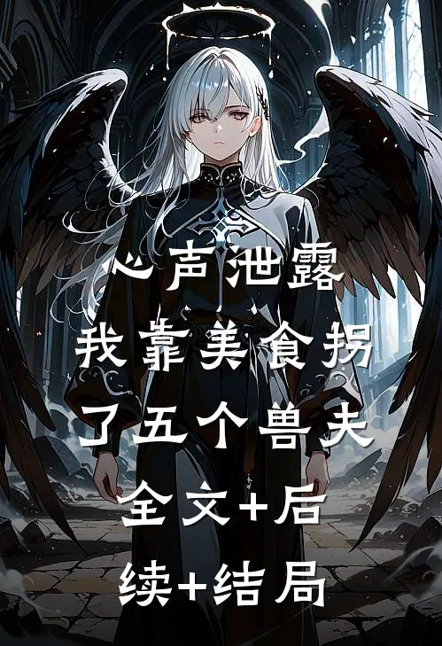 心声泄露，我靠美食拐了五个兽夫:全文+后续+结局
