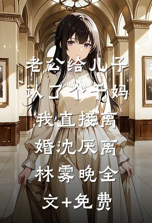 老公给儿子认了个干妈，我直接离婚沈厌离林雾晚全文+免费