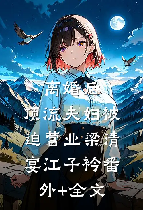 离婚后，顶流夫妇被迫营业梁清宴江子衿(番外)+(全文)