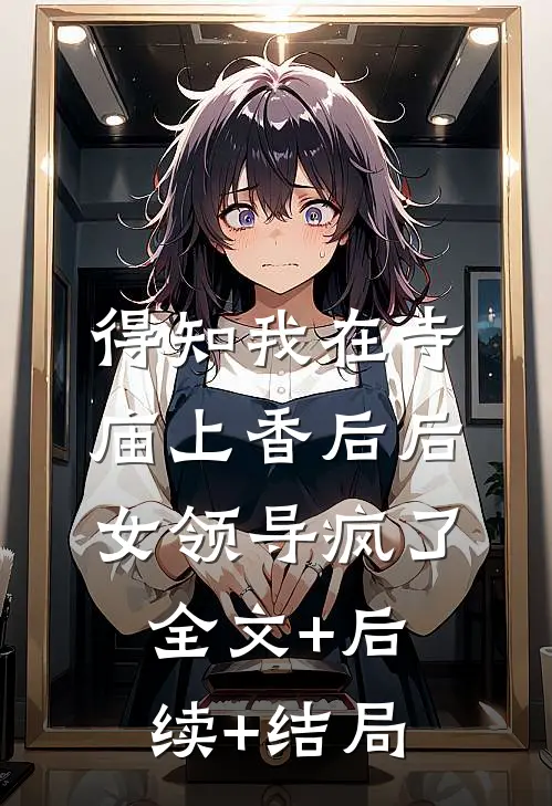 得知我在寺庙上香后后，女领导疯了:全文+后续+结局