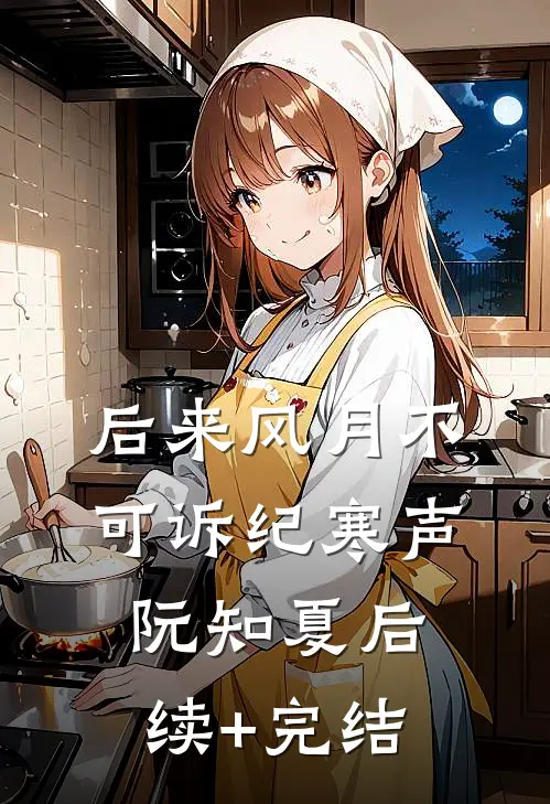后来风月不可诉纪寒声阮知夏后续+完结