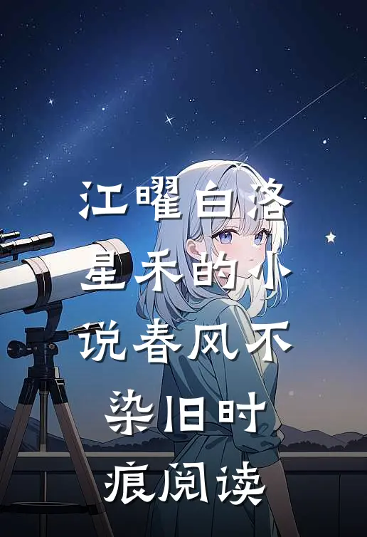 江曜白洛星禾的小说春风不染旧时痕阅读