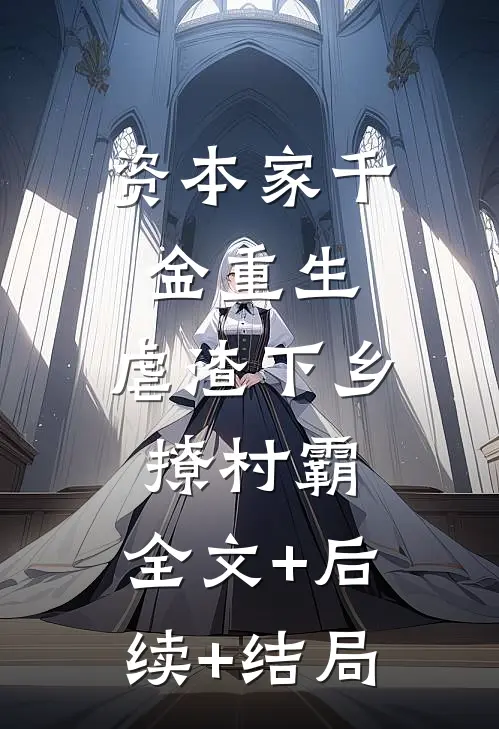 资本家千金重生，虐渣下乡撩村霸:全文+后续+结局