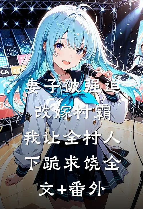 妻子被强迫改嫁村霸，我让全村人下跪求饶全文+番外