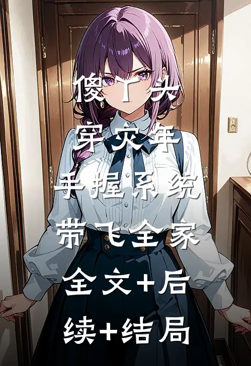 傻丫头穿灾年，手握系统带飞全家:全文+后续+结局