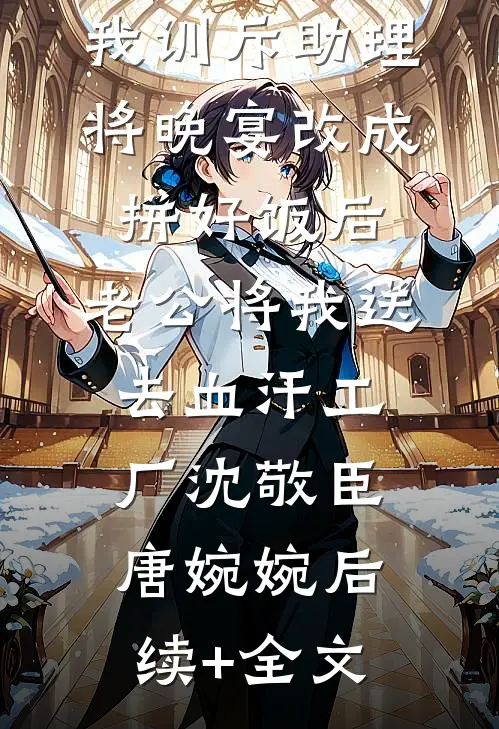 我训斥助理将晚宴改成拼好饭后，老公将我送去血汗工厂沈敬臣唐婉婉后续+全文