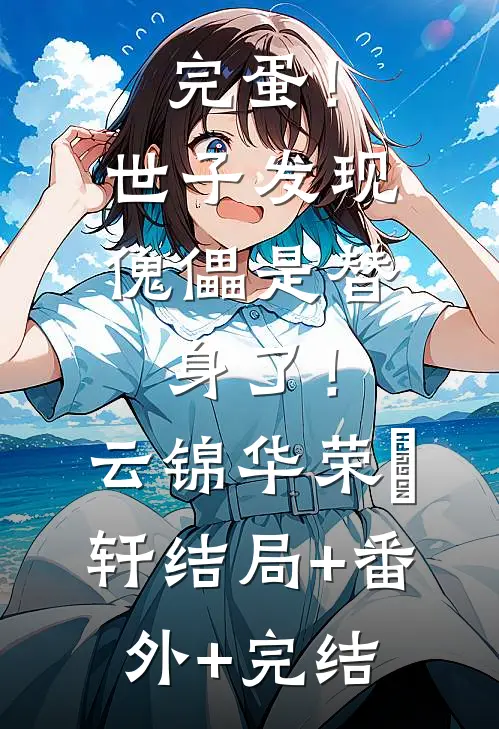 完蛋！世子发现傀儡是替身了！云锦华荣璟轩:结局+番外+完结