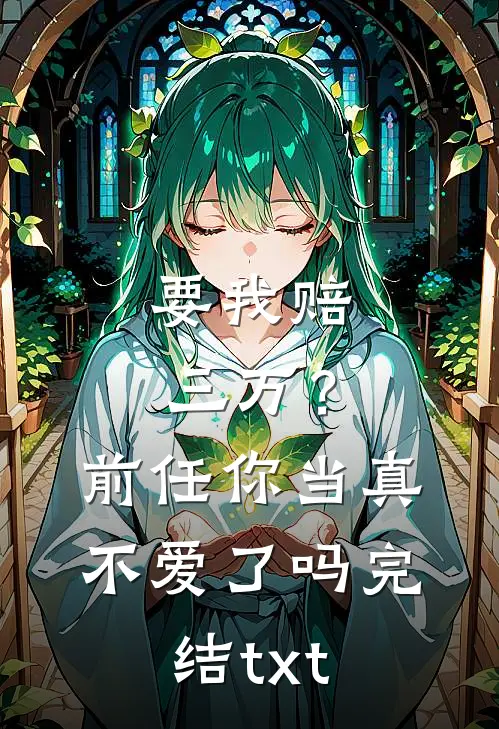 要我赔三万？前任你当真不爱了吗完结txt