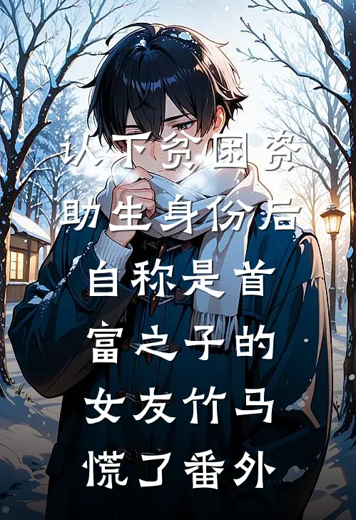 认下贫困资助生身份后，自称是首富之子的女友竹马慌了番外