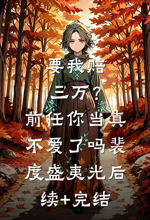 要我赔三万？前任你当真不爱了吗裴度盛夷光后续+完结
