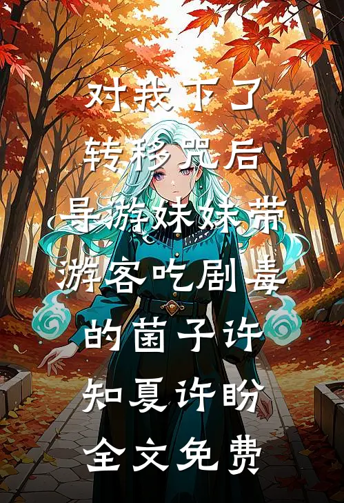 对我下了转移咒后，导游妹妹带游客吃剧毒的菌子许知夏许盼全文免费