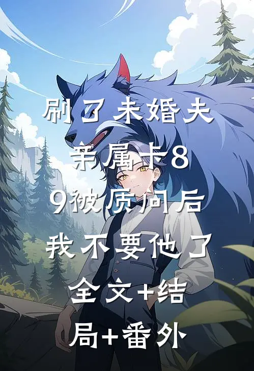 刷了未婚夫亲属卡8.9被质问后，我不要他了全文+结局+番外