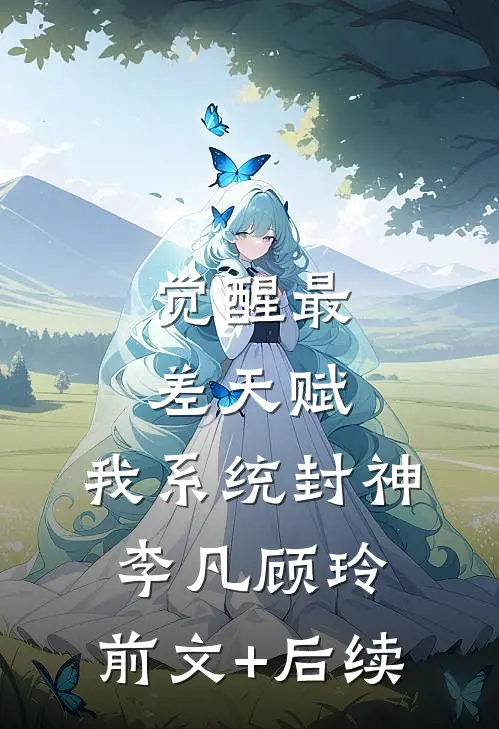 觉醒最差天赋，我系统封神李凡顾玲:前文+后续
