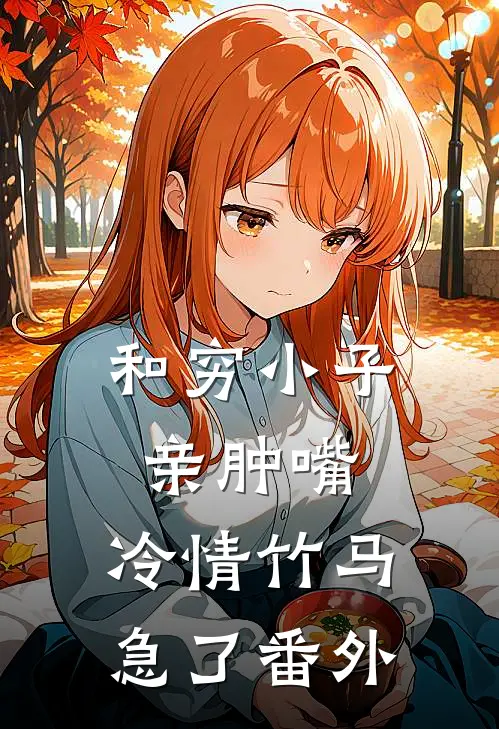 和穷小子亲肿嘴，冷情竹马急了番外