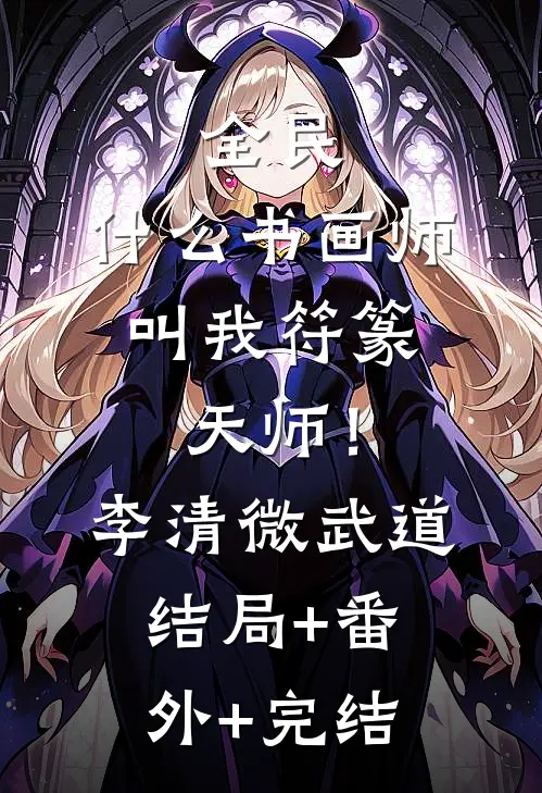 全民：什么书画师，叫我符篆天师！李清微武道:结局+番外+完结