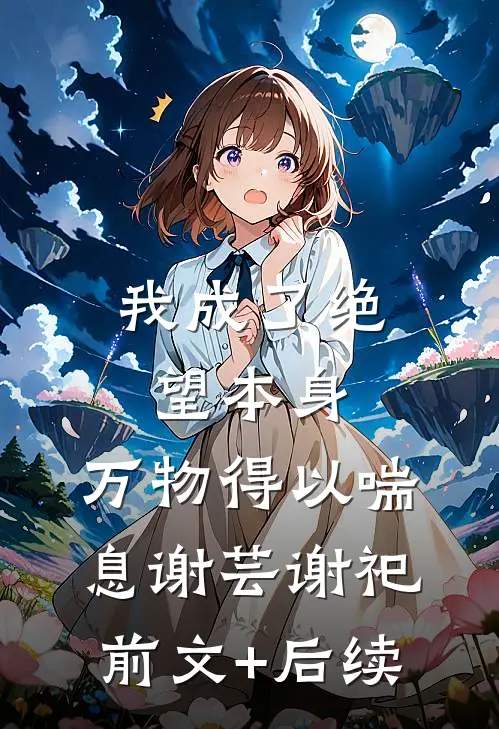 我成了绝望本身，万物得以喘息谢芸谢祀前文+后续