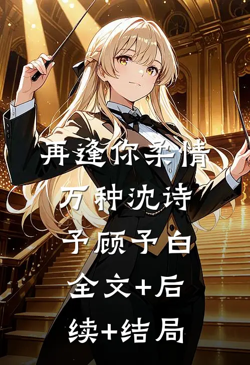 再逢你柔情万种沈诗予顾予白全文+后续+结局