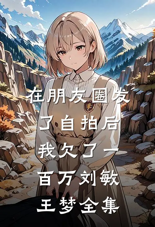 在朋友圈发了自拍后，我欠了一百万刘敏王梦全集