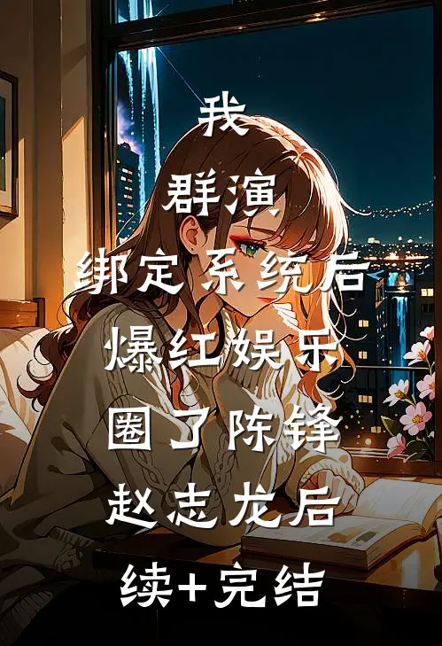 我，群演，绑定系统后爆红娱乐圈了陈锋赵志龙后续+完结