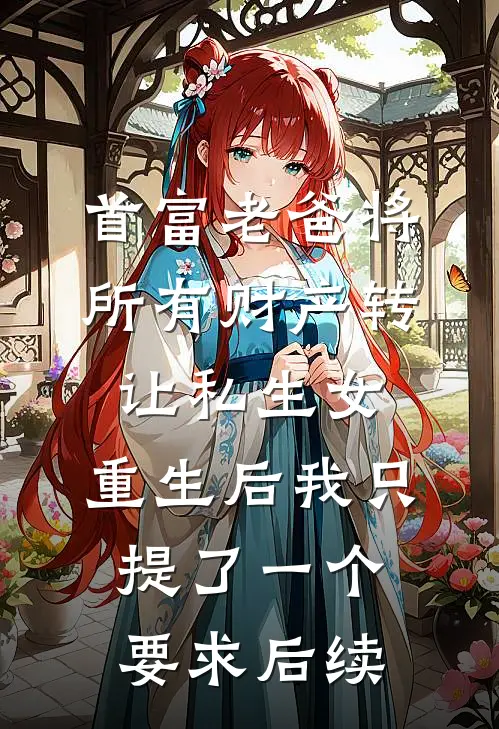 首富老爸将所有财产转让私生女，重生后我只提了一个要求后续