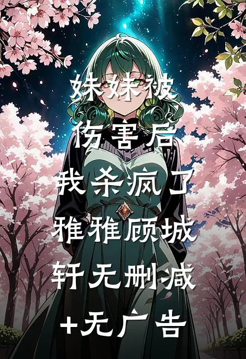 妹妹被伤害后，我杀疯了雅雅顾城轩无删减+无广告