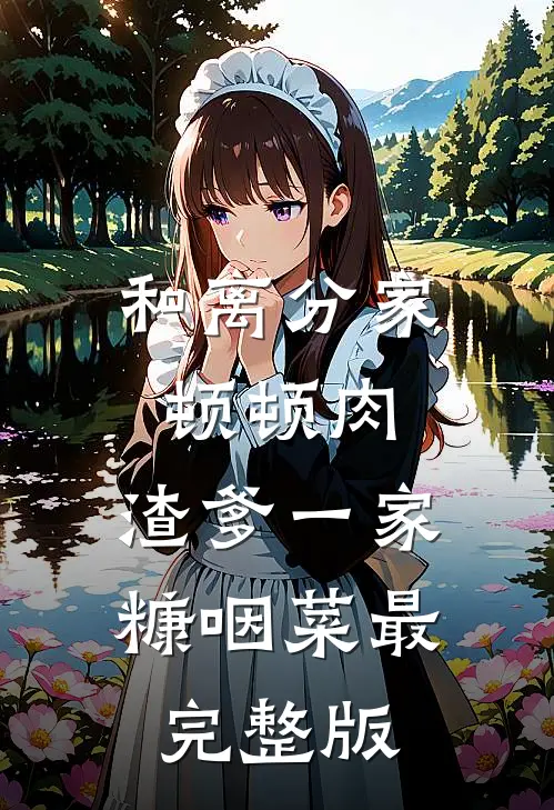 和离分家顿顿肉，渣爹一家糠咽菜最完整版