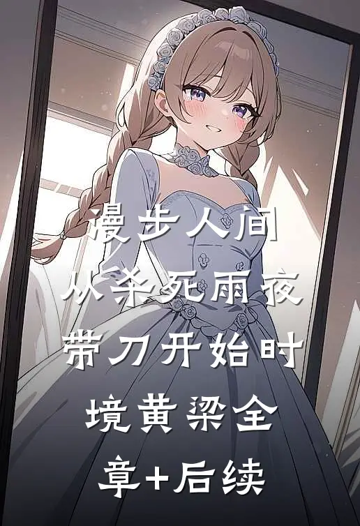 漫步人间：从杀死雨夜带刀开始时境黄梁全章+后续