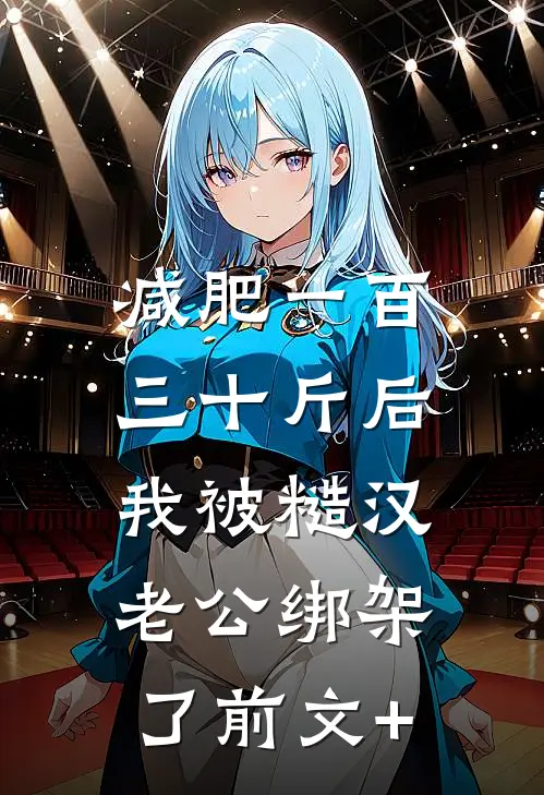 减肥一百三十斤后，我被糙汉老公绑架了前文+