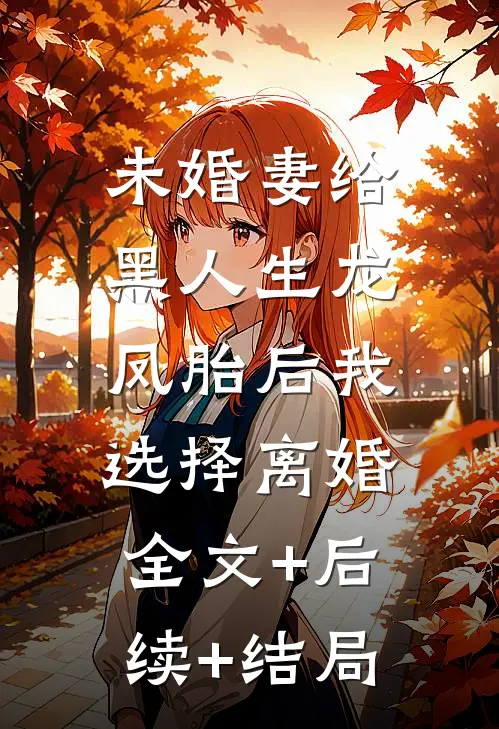 未婚妻给黑人生龙凤胎后我选择离婚:全文+后续+结局