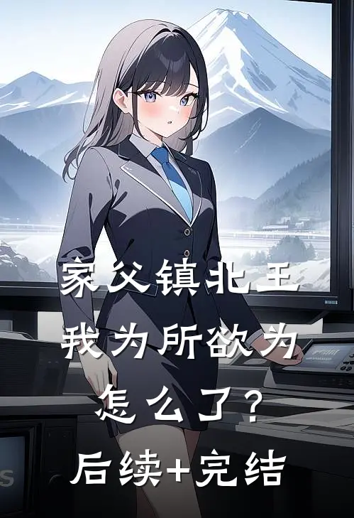 家父镇北王，我为所欲为怎么了？后续+完结