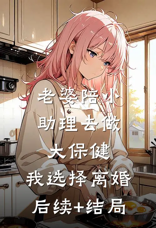 老婆陪小助理去做大保健，我选择离婚后续+结局