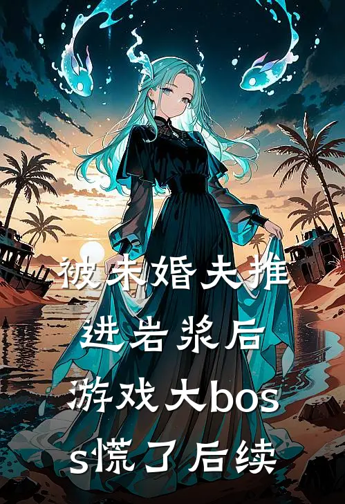 被未婚夫推进岩浆后，游戏大boss慌了后续