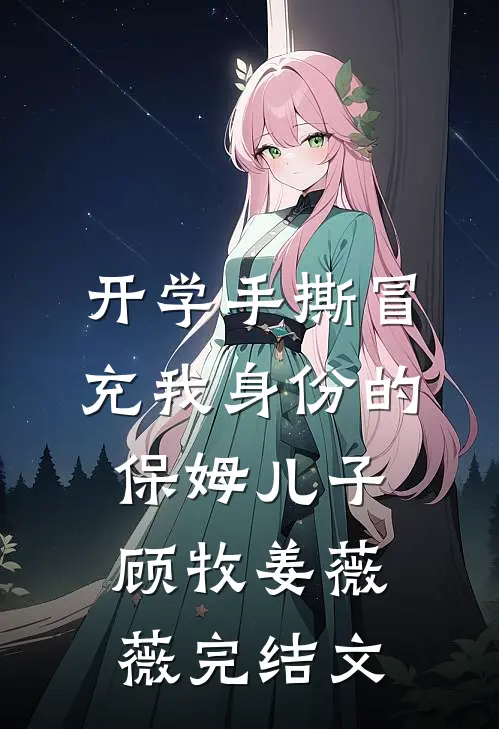 开学手撕冒充我身份的保姆儿子顾牧姜薇薇完结文