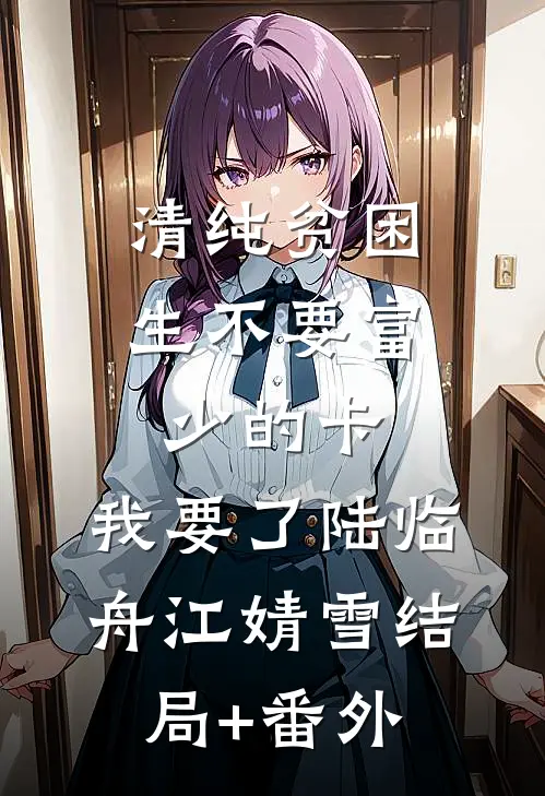 清纯贫困生不要富少的卡，我要了陆临舟江婧雪结局+番外