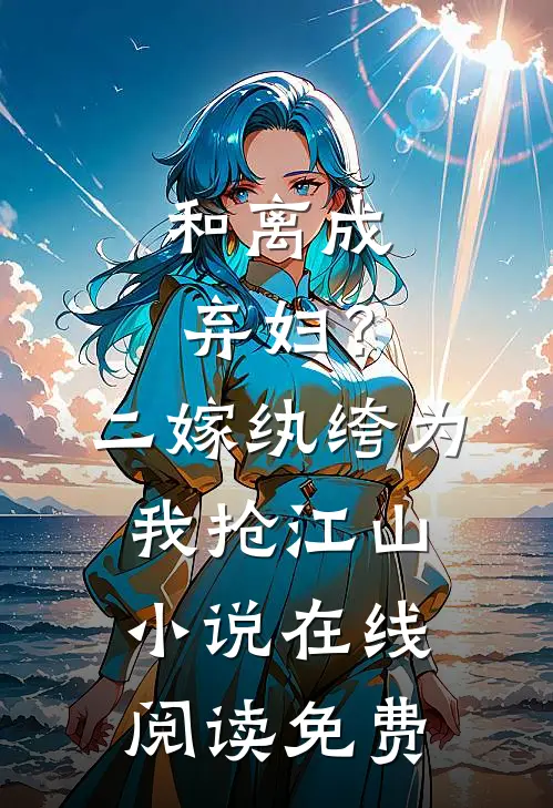 和离成弃妇？二嫁纨绔为我抢江山小说在线阅读免费