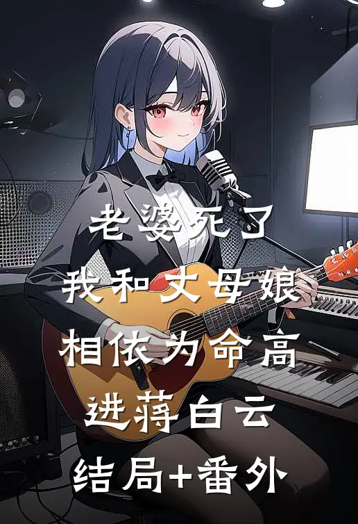 老婆死了，我和丈母娘相依为命高进蒋白云:结局+番外