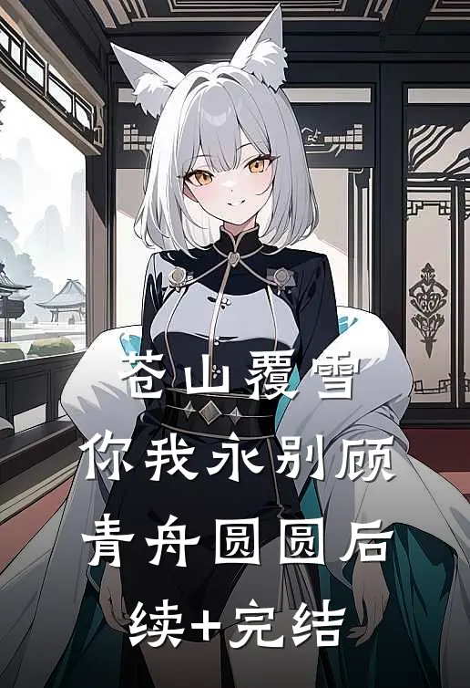 苍山覆雪，你我永别顾青舟圆圆后续+完结